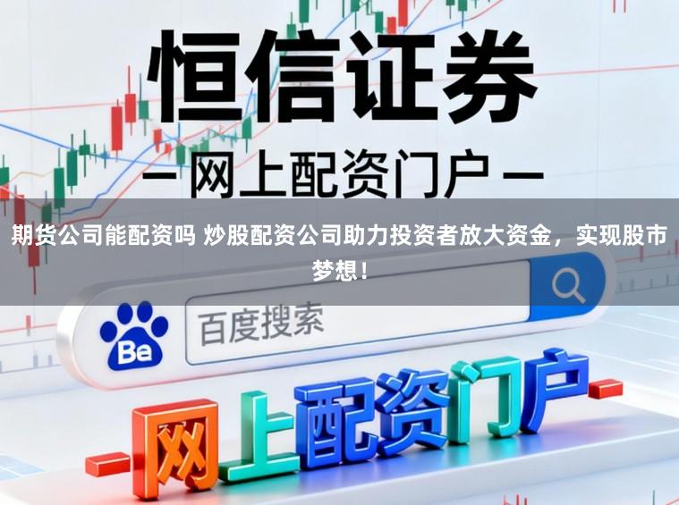 期货公司能配资吗 炒股配资公司助力投资者放大资金,实现股市梦想!