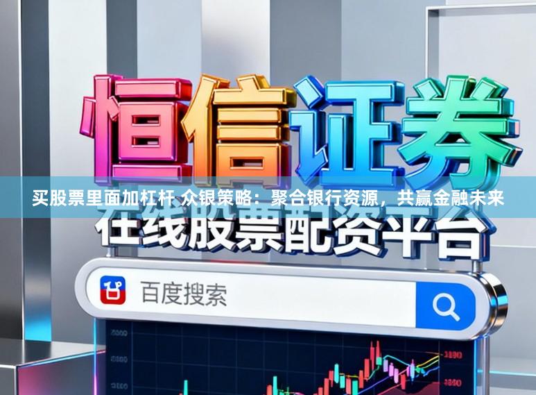 买股票里面加杠杆 众银策略:聚合银行资源,共赢金融未来