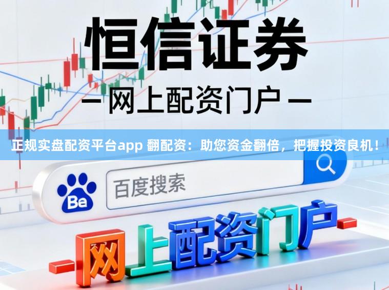 正规实盘配资平台app 翻配资:助您资金翻倍,把握投资良机!