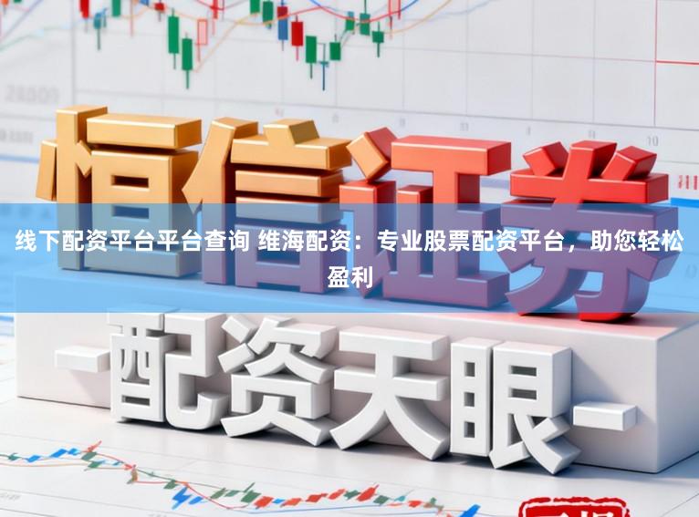 线下配资平台平台查询 维海配资：专业股票配资平台，助您轻松盈利