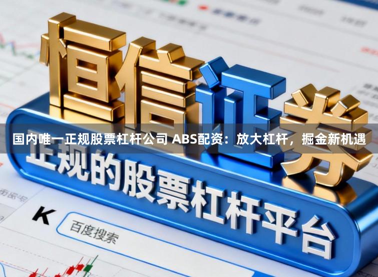 国内唯一正规股票杠杆公司 ABS配资:放大杠杆,掘金新机遇