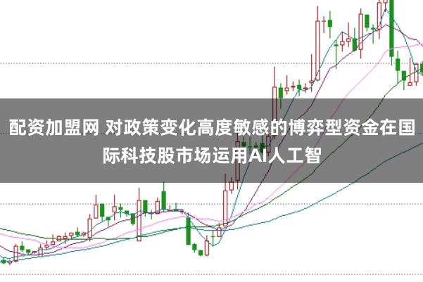 配资加盟网 对政策变化高度敏感的博弈型资金在国际科技股市场运用AI人工智