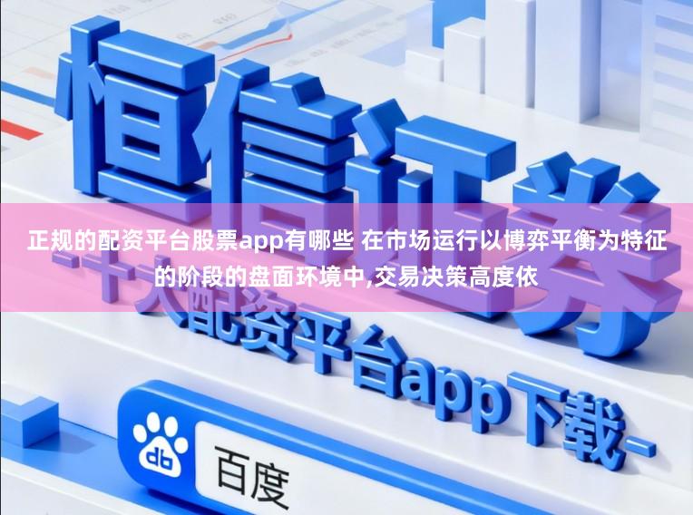 正规的配资平台股票app有哪些 在市场运行以博弈平衡为特征的阶段的盘面环境中，交易决策高度依