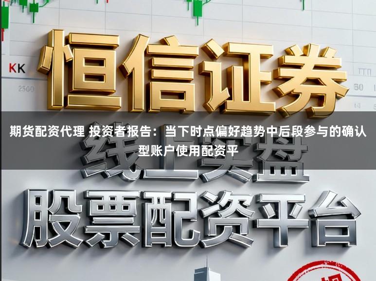 期货配资代理 投资者报告：当下时点偏好趋势中后段参与的确认型账户使用配资平