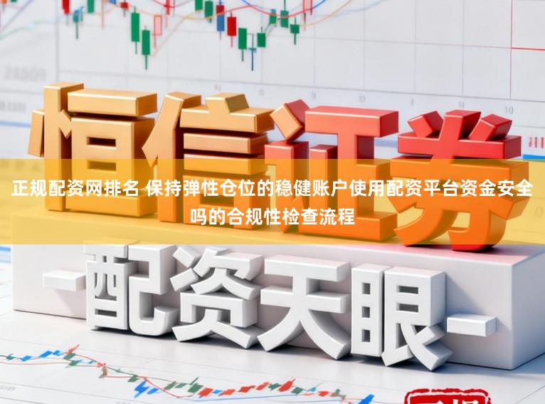 正规配资网排名 保持弹性仓位的稳健账户使用配资平台资金安全吗的合规性检查流程