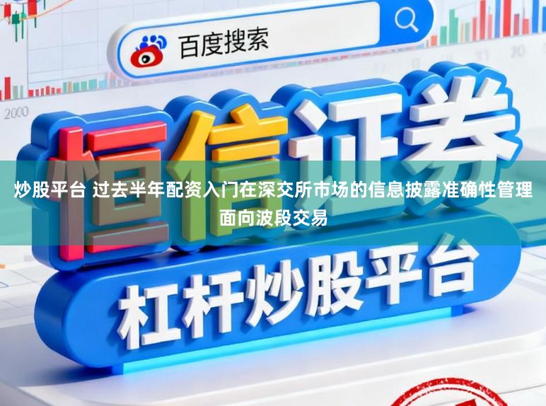 炒股平台 过去半年配资入门在深交所市场的信息披露准确性管理面向波段交易