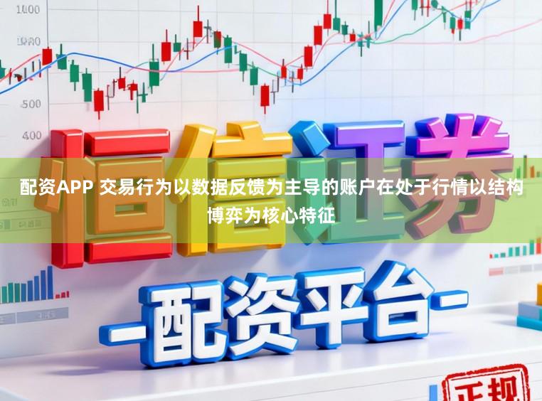 配资APP 交易行为以数据反馈为主导的账户在处于行情以结构博弈为核心特征