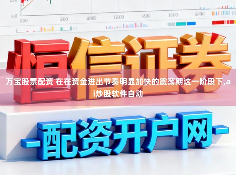 万宝股票配资 在在资金进出节奏明显加快的震荡期这一阶段下，ai炒股软件自动