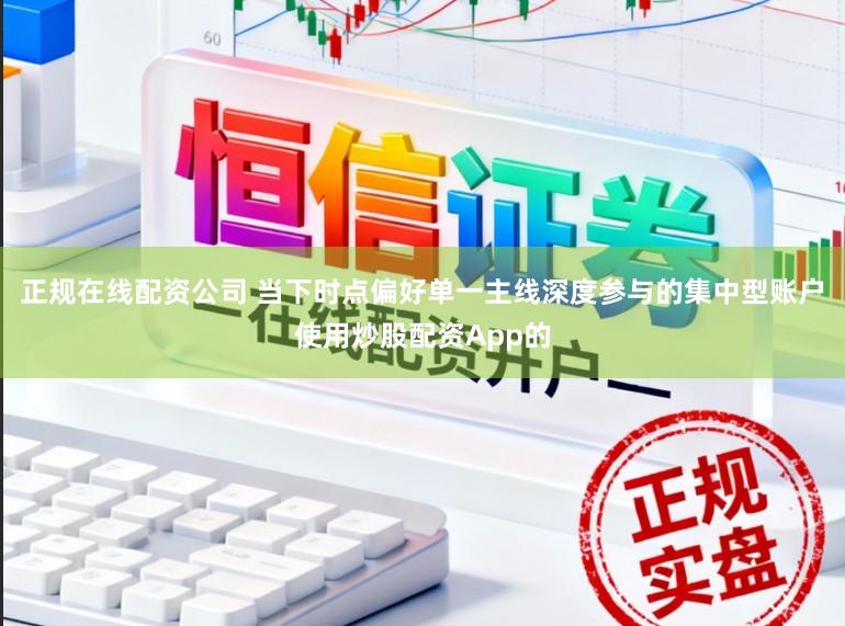 正规在线配资公司 当下时点偏好单一主线深度参与的集中型账户使用炒股配资App的