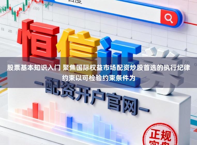 股票基本知识入门 聚焦国际权益市场配资炒股首选的执行纪律约束以可检验约束条件为
