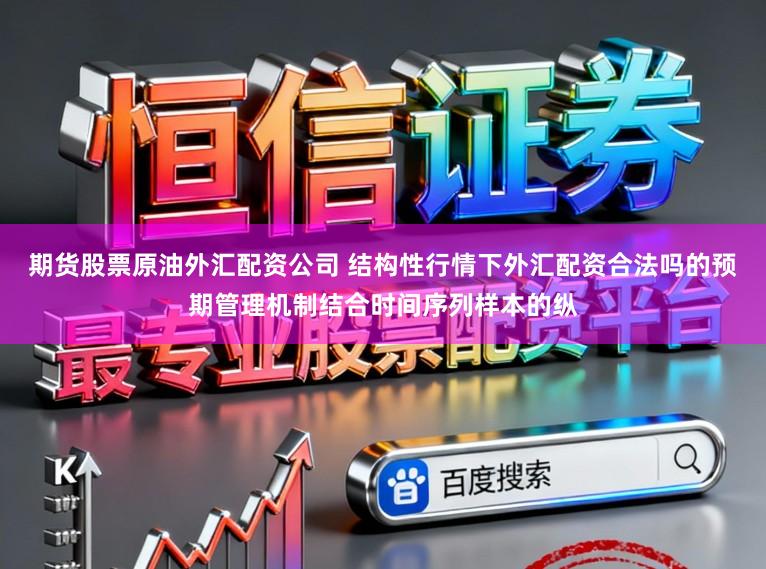 期货股票原油外汇配资公司 结构性行情下外汇配资合法吗的预期管理机制结合时间序列样本的纵