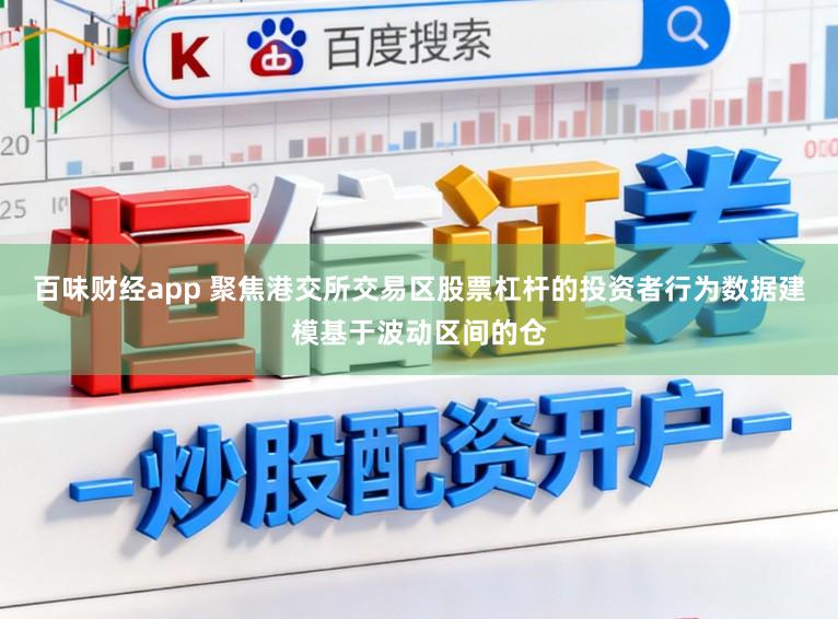 百味财经app 聚焦港交所交易区股票杠杆的投资者行为数据建模基于波动区间的仓