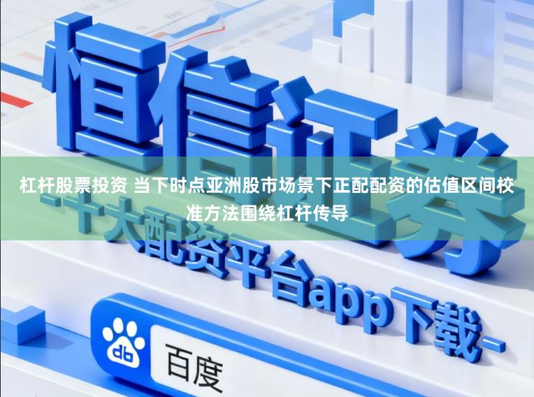 杠杆股票投资 当下时点亚洲股市场景下正配配资的估值区间校准方法围绕杠杆传导