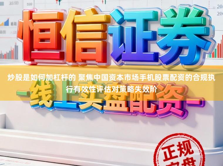 炒股是如何加杠杆的 聚焦中国资本市场手机股票配资的合规执行有效性评估对策略失效阶