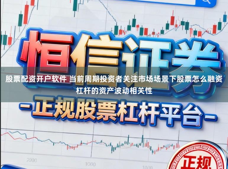 股票配资开户软件 当前周期投资者关注市场场景下股票怎么融资杠杆的资产波动相关性