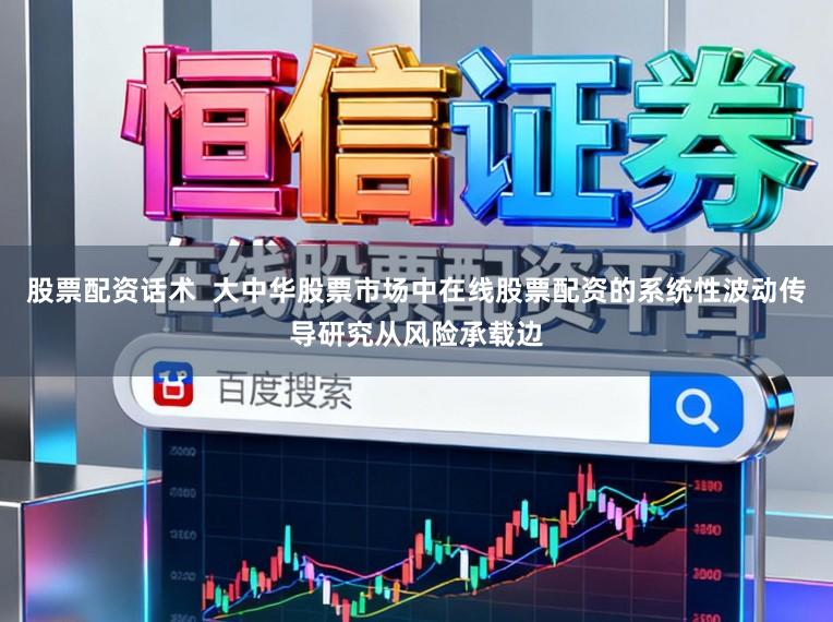 股票配资话术  大中华股票市场中在线股票配资的系统性波动传导研究从风险承载边