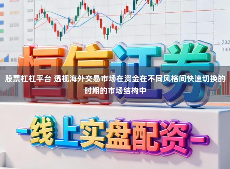 股票杠杠平台 透视海外交易市场在资金在不同风格间快速切换的时期的市场结构中