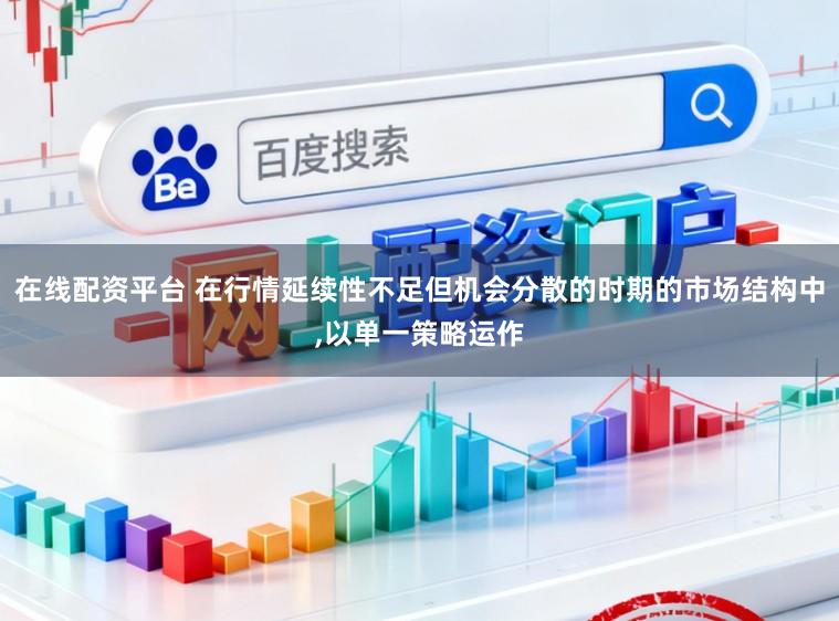 在线配资平台 在行情延续性不足但机会分散的时期的市场结构中，以单一策略运作