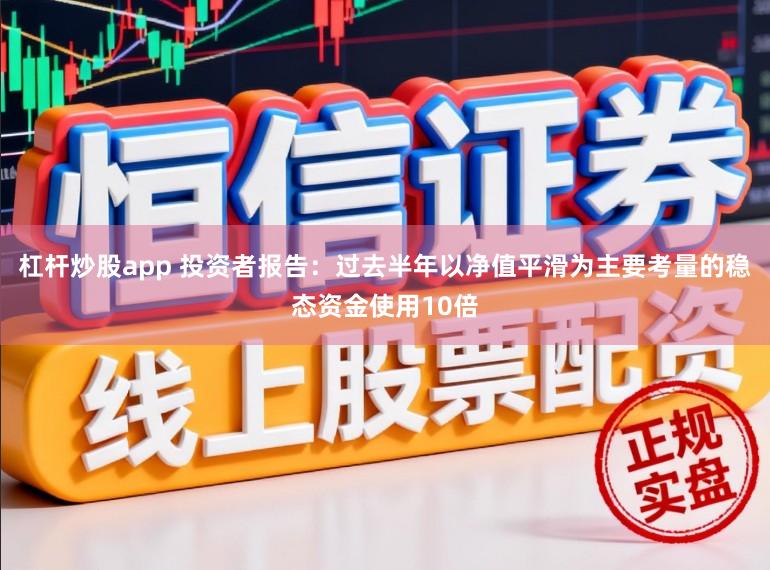 杠杆炒股app 投资者报告：过去半年以净值平滑为主要考量的稳态资金使用10倍