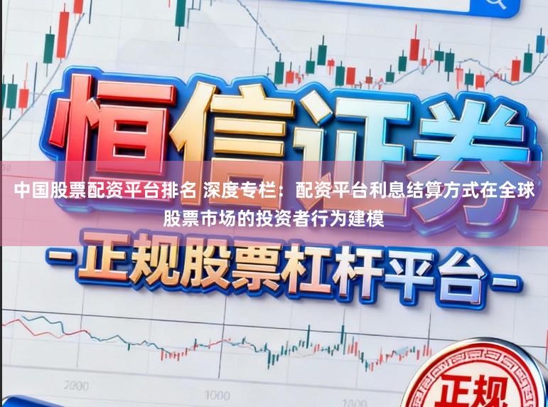 中国股票配资平台排名 深度专栏：配资平台利息结算方式在全球股票市场的投资者行为建模