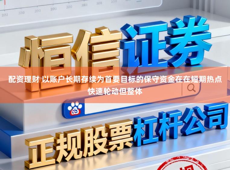 配资理财 以账户长期存续为首要目标的保守资金在在短期热点快速轮动但整体