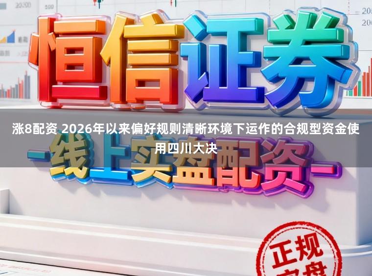 涨8配资 2026年以来偏好规则清晰环境下运作的合规型资金使用四川大决