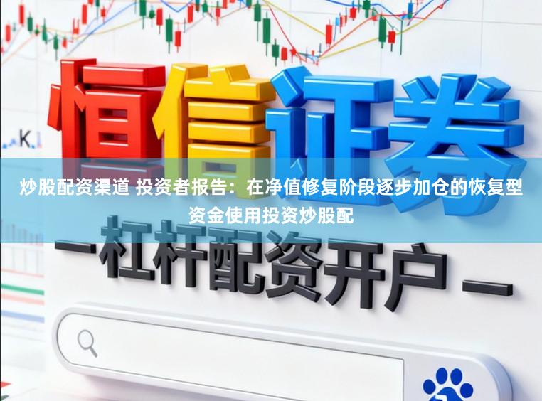 炒股配资渠道 投资者报告：在净值修复阶段逐步加仓的恢复型资金使用投资炒股配