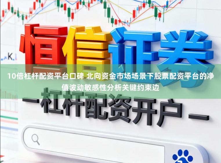 10倍杠杆配资平台口碑 北向资金市场场景下股票配资平台的净值波动敏感性分析关键约束边