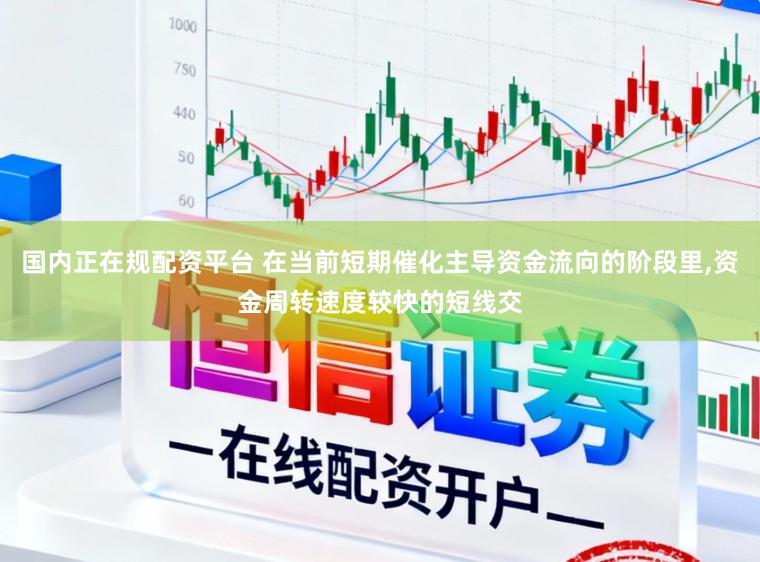 国内正在规配资平台 在当前短期催化主导资金流向的阶段里,资金周转速度较快的短线交