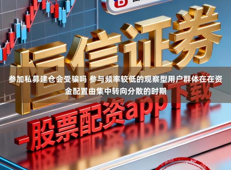 参加私募建仓会受骗吗 参与频率较低的观察型用户群体在在资金配置由集中转向分散的时期