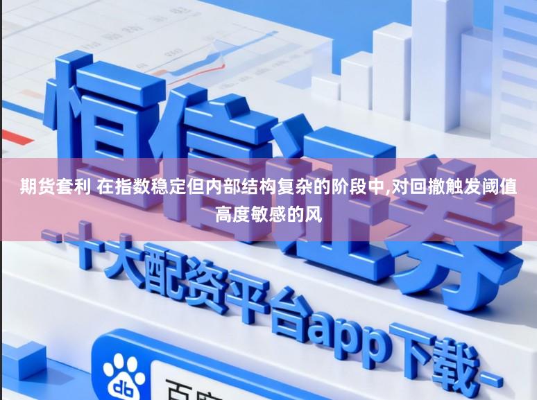 期货套利 在指数稳定但内部结构复杂的阶段中，对回撤触发阈值高度敏感的风