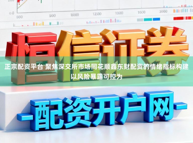 正宗配资平台 聚焦深交所市场同花顺鑫东财配资的情绪指标构建以风险暴露可控为