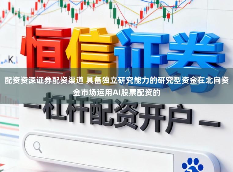 配资资深证券配资渠道 具备独立研究能力的研究型资金在北向资金市场运用AI股票配资的