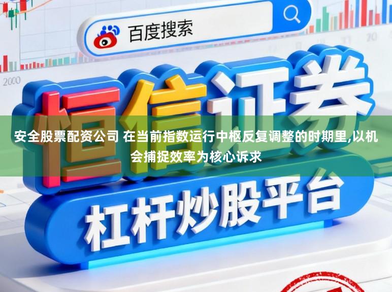 安全股票配资公司 在当前指数运行中枢反复调整的时期里,以机会捕捉效率为核心诉求