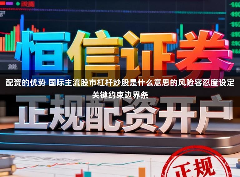 配资的优势 国际主流股市杠杆炒股是什么意思的风险容忍度设定关键约束边界条