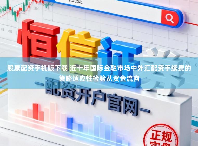 股票配资手机版下载 近十年国际金融市场中外汇配资手续费的策略适应性检验从资金流向