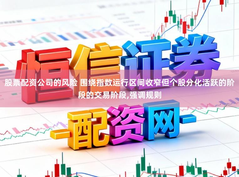 股票配资公司的风险 围绕指数运行区间收窄但个股分化活跃的阶段的交易阶段，强调规则