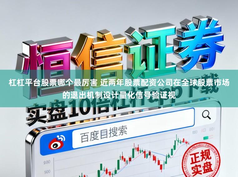 杠杠平台股票哪个最厉害 近两年股票配资公司在全球股票市场的退出机制设计量化信号验证视
