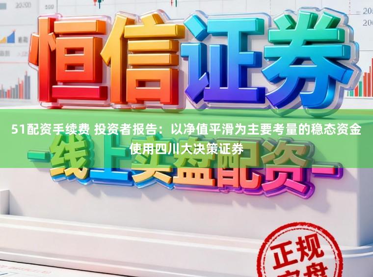 51配资手续费 投资者报告：以净值平滑为主要考量的稳态资金使用四川大决策证券