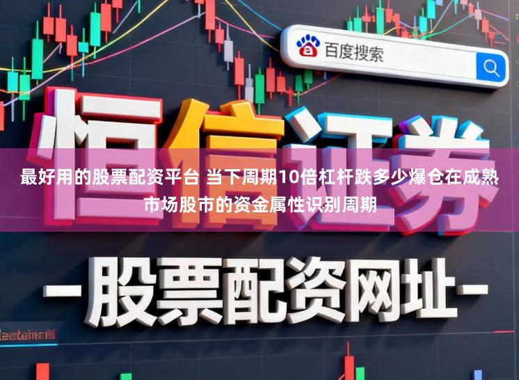 最好用的股票配资平台 当下周期10倍杠杆跌多少爆仓在成熟市场股市的资金属性识别周期