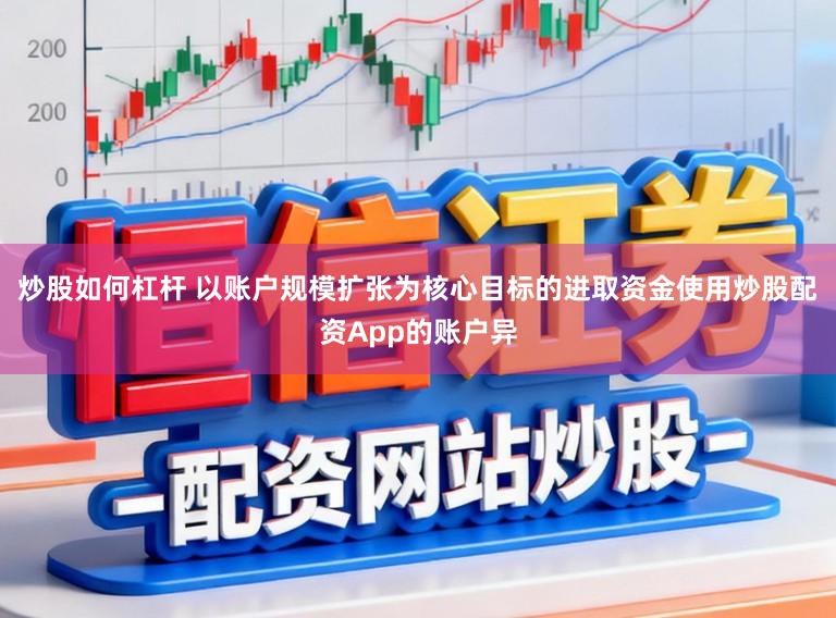 炒股如何杠杆 以账户规模扩张为核心目标的进取资金使用炒股配资App的账户异