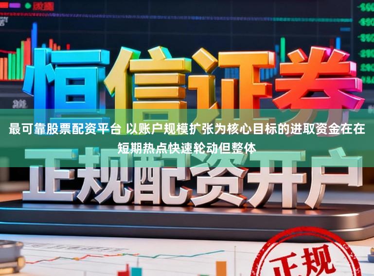 最可靠股票配资平台 以账户规模扩张为核心目标的进取资金在在短期热点快速轮动但整体