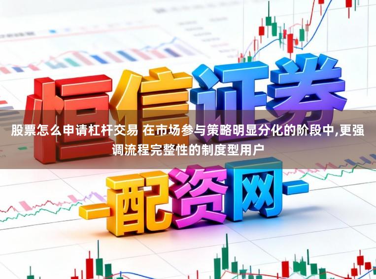 股票怎么申请杠杆交易 在市场参与策略明显分化的阶段中，更强调流程完整性的制度型用户