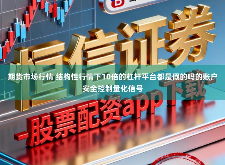 期货市场行情 结构性行情下10倍的杠杆平台都是假的吗的账户安全控制量化信号