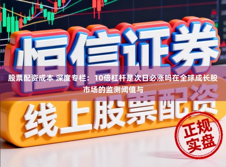 股票配资成本 深度专栏：10倍杠杆是次日必涨吗在全球成长股市场的监测阈值与