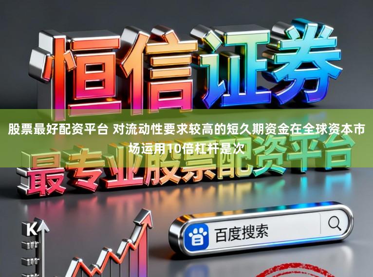 股票最好配资平台 对流动性要求较高的短久期资金在全球资本市场运用10倍杠杆是次