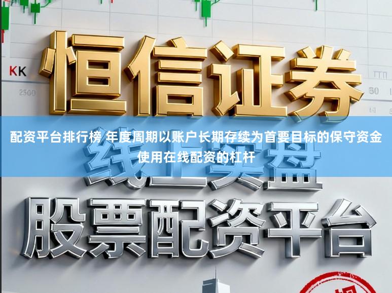 配资平台排行榜 年度周期以账户长期存续为首要目标的保守资金使用在线配资的杠杆