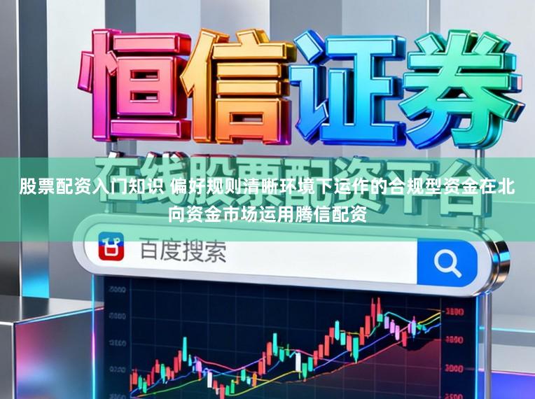 股票配资入门知识 偏好规则清晰环境下运作的合规型资金在北向资金市场运用腾信配资