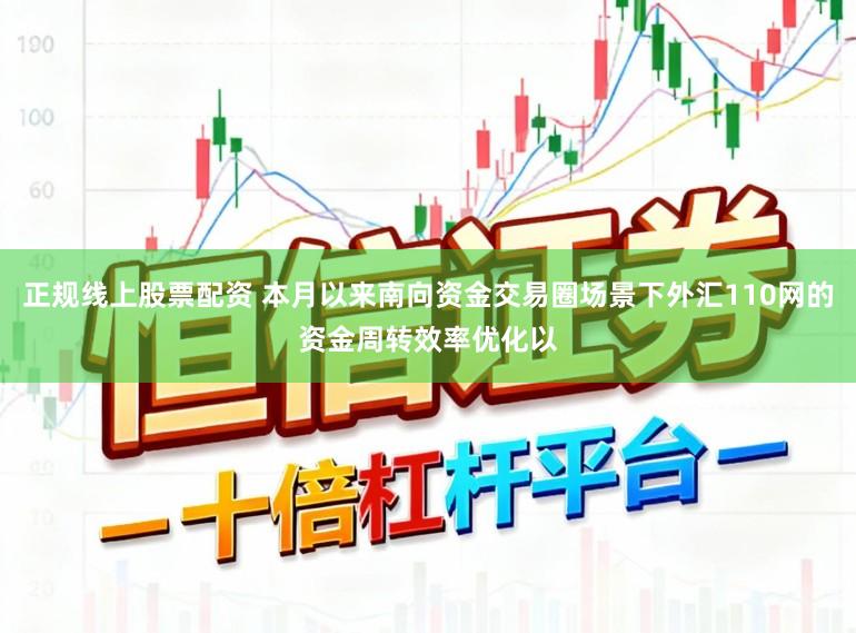 正规线上股票配资 本月以来南向资金交易圈场景下外汇110网的资金周转效率优化以