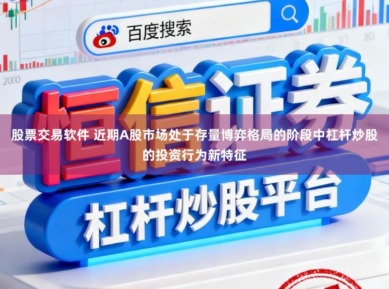 股票交易软件 近期A股市场处于存量博弈格局的阶段中杠杆炒股的投资行为新特征